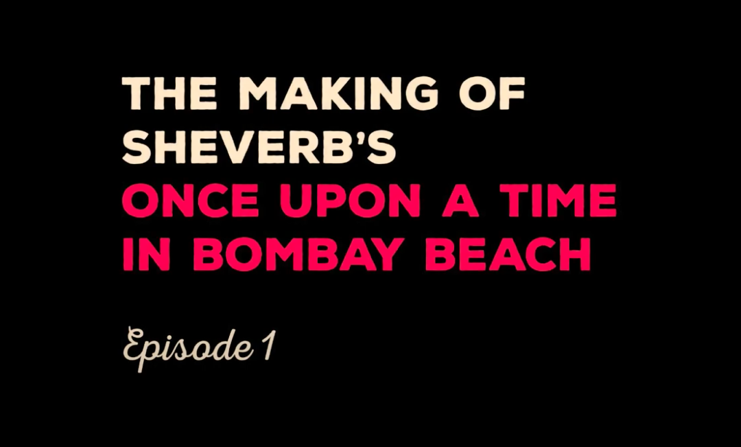 THE MAKING OF SHEVERB’S ONCE UPON A TIME IN BOMBAY BEACH PART ONE